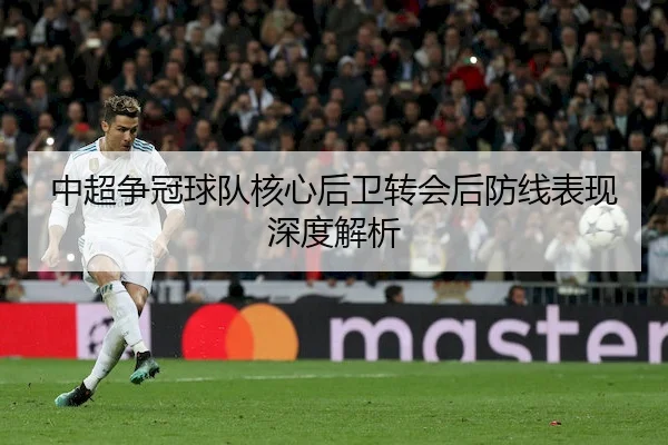 中超争冠球队核心后卫转会后防线表现深度解析 | ODSportsChina